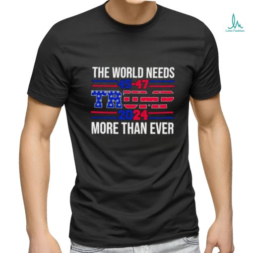The world needs Trump 2024 more than ever shirt