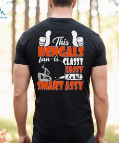 This Bengals Football Fan Is Classy Sassy And A Bit Smart Assy shirt