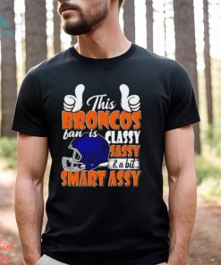 This Broncos Football Fan Is Classy Sassy And A Bit Smart Assy shirt