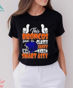 This Broncos Football Fan Is Classy Sassy And A Bit Smart Assy shirt