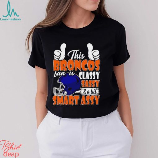This Broncos Football Fan Is Classy Sassy And A Bit Smart Assy shirt