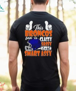 This Broncos Football Fan Is Classy Sassy And A Bit Smart Assy shirt