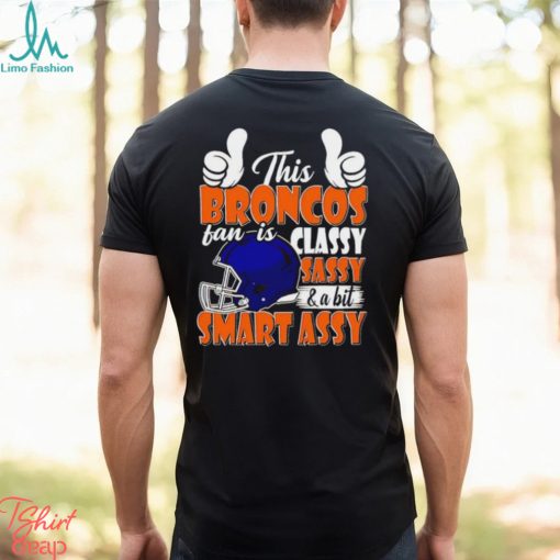 This Broncos Football Fan Is Classy Sassy And A Bit Smart Assy shirt