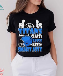 This Titans Football Fan Is Classy Sassy And A Bit Smart Assy shirt, hoodie, sweater, long sleeve and tank top This Titans Football Fan Is Classy Sassy And A Bit Smart Assy shirt
