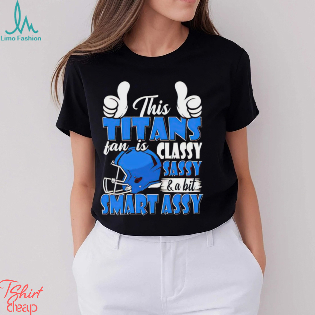 This Titans Football Fan Is Classy Sassy And A Bit Smart Assy shirt This Titans Football Fan Is Classy Sassy And A Bit Smart Assy shirt
