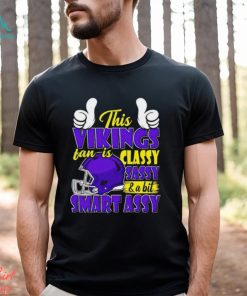 This Vikings Football Fan Is Classy Sassy And A Bit Smart Assy shirt