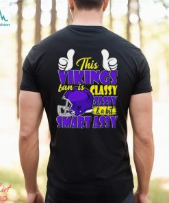 This Vikings Football Fan Is Classy Sassy And A Bit Smart Assy shirt