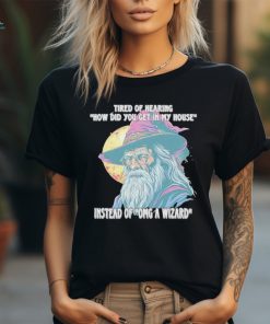 Tired Of Hearing How Did You Get In My House Instead Of Omg A Wizard Shirt