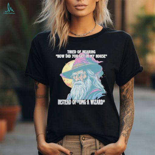 Tired Of Hearing How Did You Get In My House Instead Of Omg A Wizard Shirt