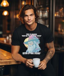 Tired Of Hearing How Did You Get In My House Instead Of Omg A Wizard Shirt