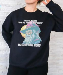 Tired Of Hearing How Did You Get In My House Instead Of Omg A Wizard Shirt