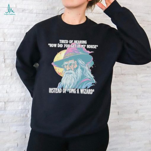 Tired Of Hearing How Did You Get In My House Instead Of Omg A Wizard Shirt