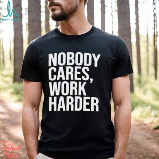 Trending 2024 Nobody Cares Work Harder shirt