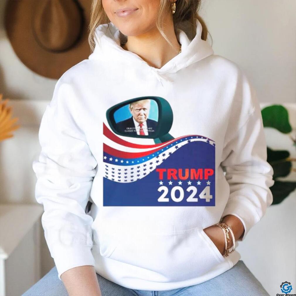 Trump 2024 objects in mirror are closer than they appear shirt Trump 2024 objects in mirror are closer than they appear shirt
