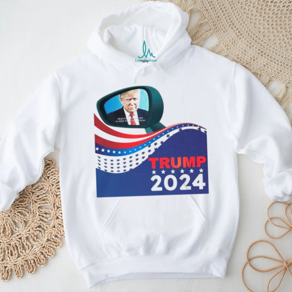 Trump 2024 objects in mirror are closer than they appear shirt Trump 2024 objects in mirror are closer than they appear shirt
