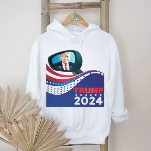Trump 2024 objects in mirror are closer than they appear shirt