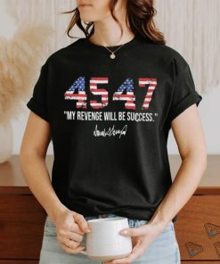 Trump 45 47 My Revenge Will Be Success Shirt