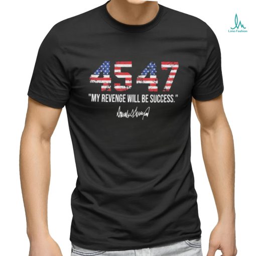 Trump 45 47 My Revenge Will Be Success Shirt