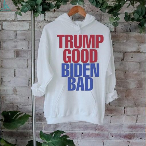 Trump Good Biden Bad Shirt
