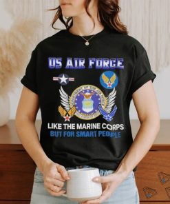 Us Air Force Like The Marine Corps But For Smart People Shirt, hoodie, sweater, long sleeve and tank top Us Air Force Like The Marine Corps But For Smart People Shirt