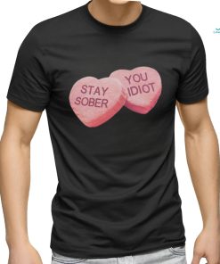 Valentine's Stay Sober You Idiot T Shirt
