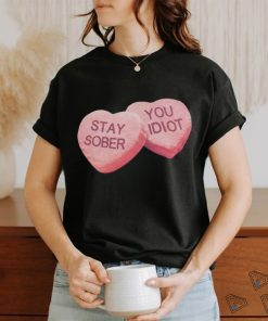 Valentine's Stay Sober You Idiot T Shirt