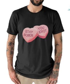 Valentine's Stay Sober You Idiot T Shirt
