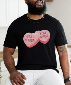 Valentine's Stay Sober You Idiot T Shirt