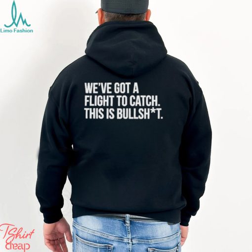 We’ve Got A Flight To Catch This Is Bullshit Funny Shirt