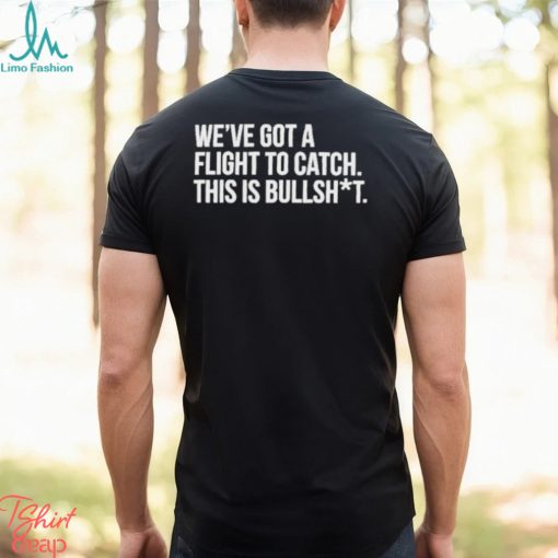 We’ve Got A Flight To Catch This Is Bullshit Funny Shirt