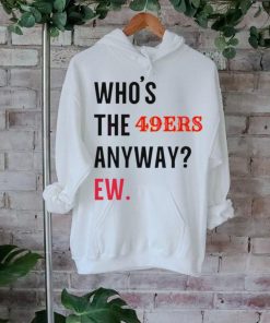 Who’s the 49ers anyway ew logo 2024 shirt