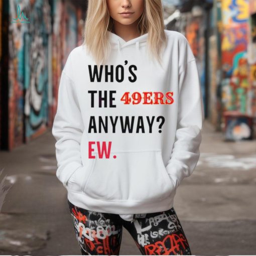 Who’s the 49ers anyway ew logo 2024 shirt