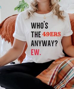 Who’s the 49ers anyway ew logo 2024 shirt