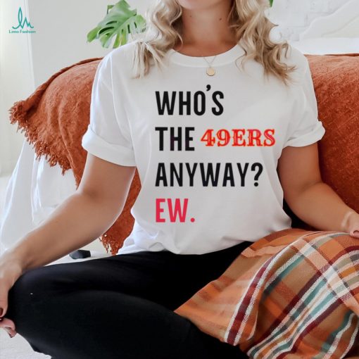 Who’s the 49ers anyway ew logo 2024 shirt