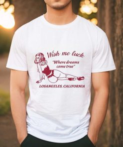 Wish Me Luck Where Dreams Come True Los Angeles California Shirt