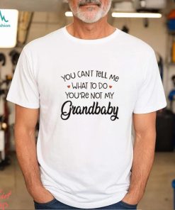 You Can’t Tell Me What To Do You’re Not My Grandbaby Heart T shirt