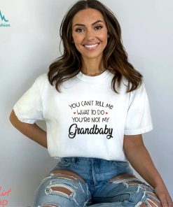You Can’t Tell Me What To Do You’re Not My Grandbaby Heart T shirt