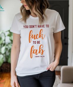 You Don’t Have To Fuck To Be Fab Amir Talai Shirt