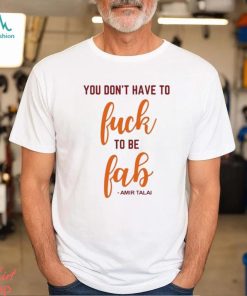 You Don’t Have To Fuck To Be Fab Amir Talai Shirt, hoodie, sweater, long sleeve and tank top You Don’t Have To Fuck To Be Fab Amir Talai Shirt