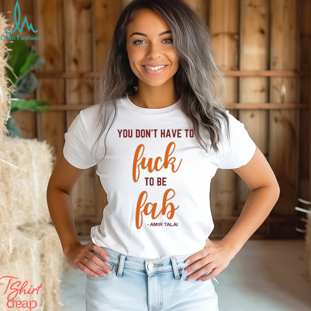 You Don’t Have To Fuck To Be Fab Amir Talai Shirt You Don’t Have To Fuck To Be Fab Amir Talai Shirt