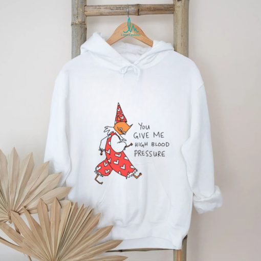 You Give Me High Blood Pressure Shirt