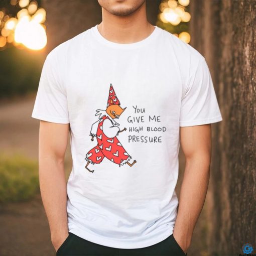 You Give Me High Blood Pressure Shirt