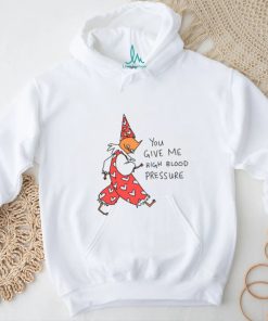 You Give Me High Blood Pressure Shirt