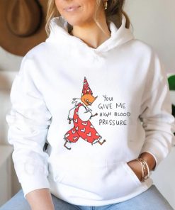 You Give Me High Blood Pressure Shirt