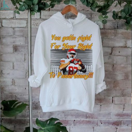 You Gotta Fight For Your Right To Party Travis Kelce Kc Chiefs Heart Hands t shirt