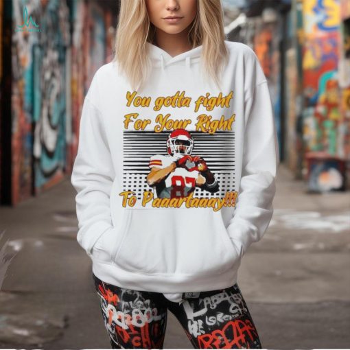 You Gotta Fight For Your Right To Party Travis Kelce Kc Chiefs Heart Hands t shirt