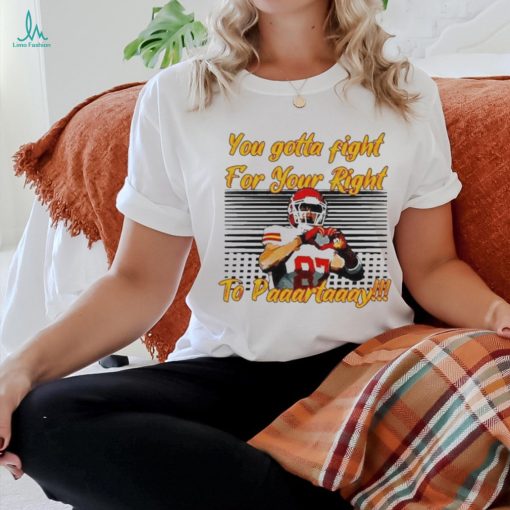 You Gotta Fight For Your Right To Party Travis Kelce Kc Chiefs Heart Hands t shirt