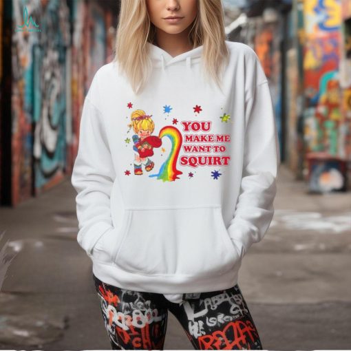 You Make Me Want To Squirt Shirt