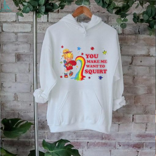 You Make Me Want To Squirt Shirt