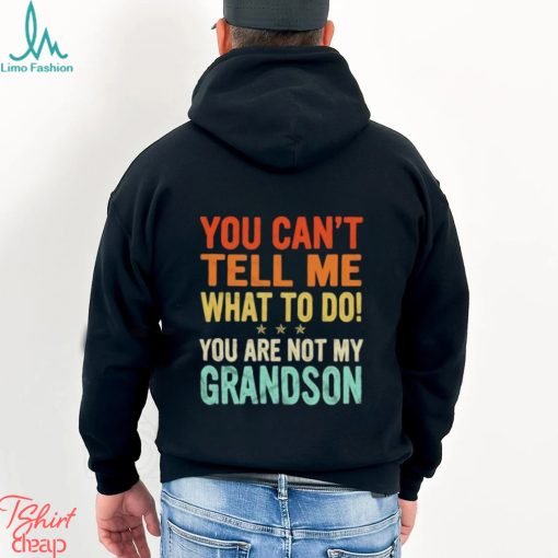 You can’t tell me what to do you are not my grandson shirt